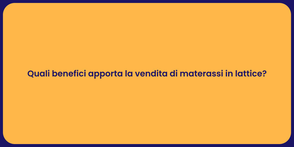 Quali benefici apporta la vendita di materassi in lattice?