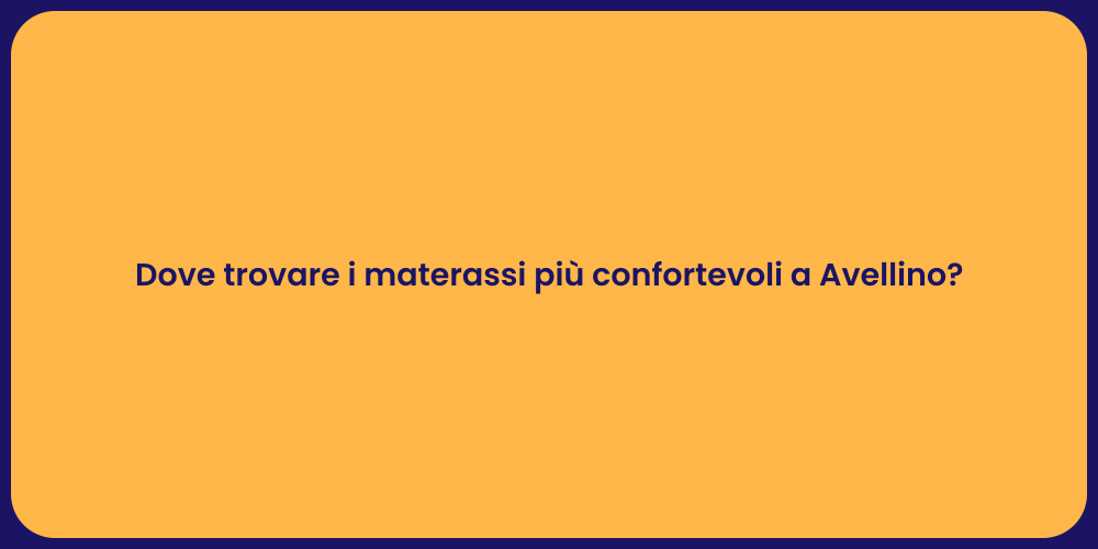 Dove trovare i materassi più confortevoli a Avellino?