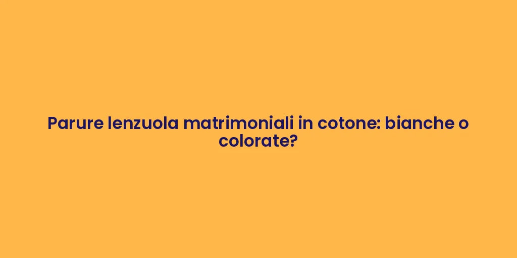Parure lenzuola matrimoniali in cotone: bianche o colorate?