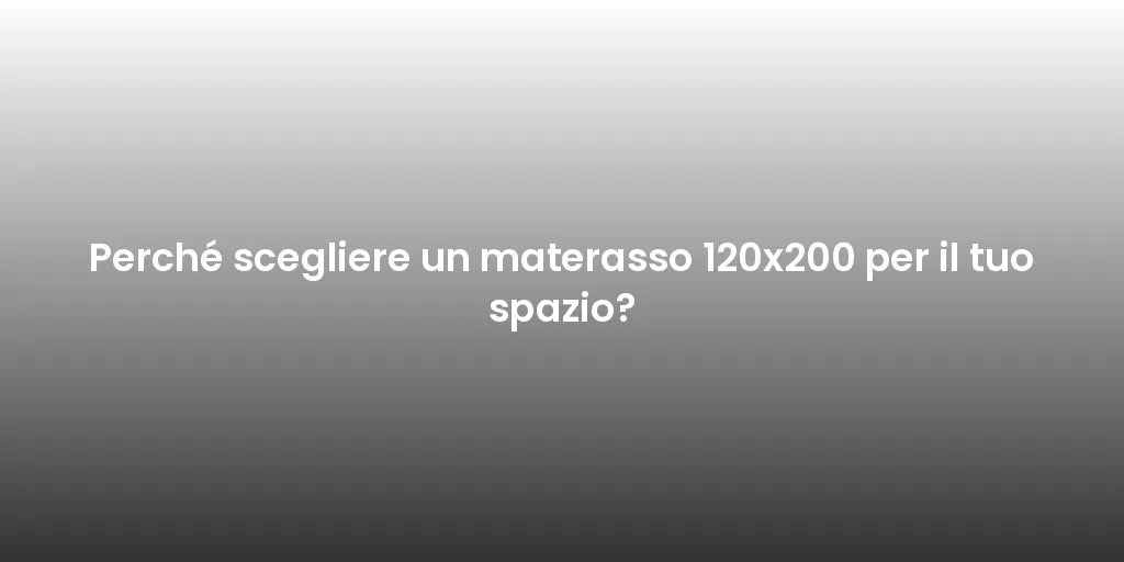 Perché scegliere un materasso 120x200 per il tuo spazio?