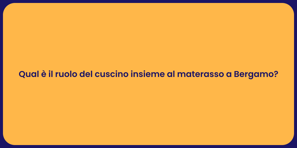 Qual è il ruolo del cuscino insieme al materasso a Bergamo?