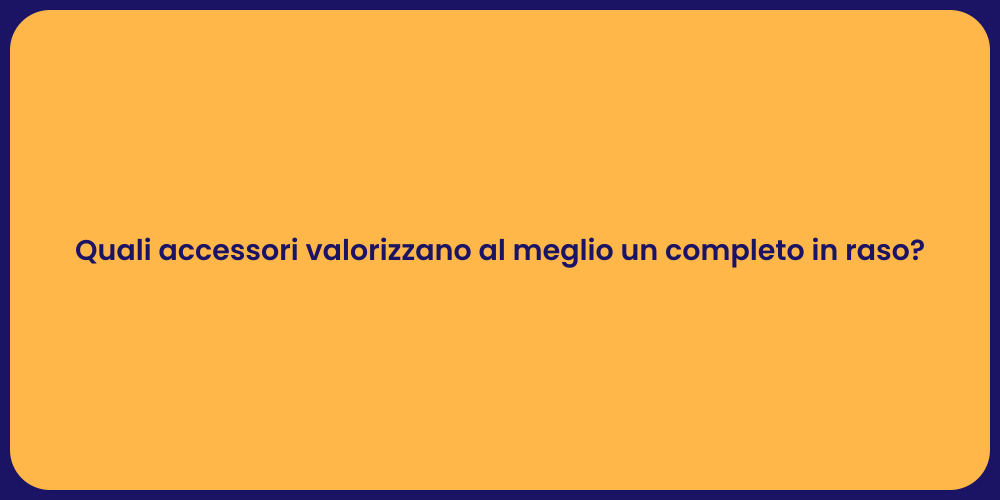 Quali accessori valorizzano al meglio un completo in raso?