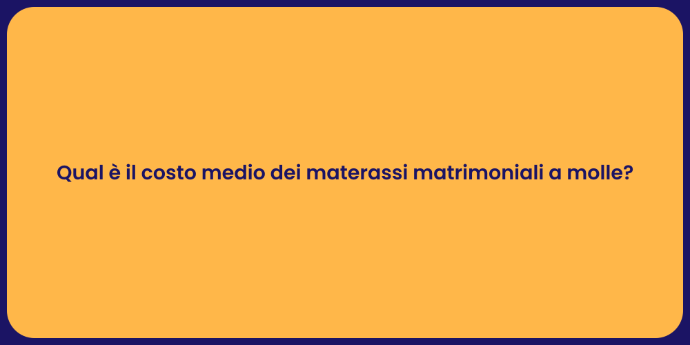 Qual è il costo medio dei materassi matrimoniali a molle?