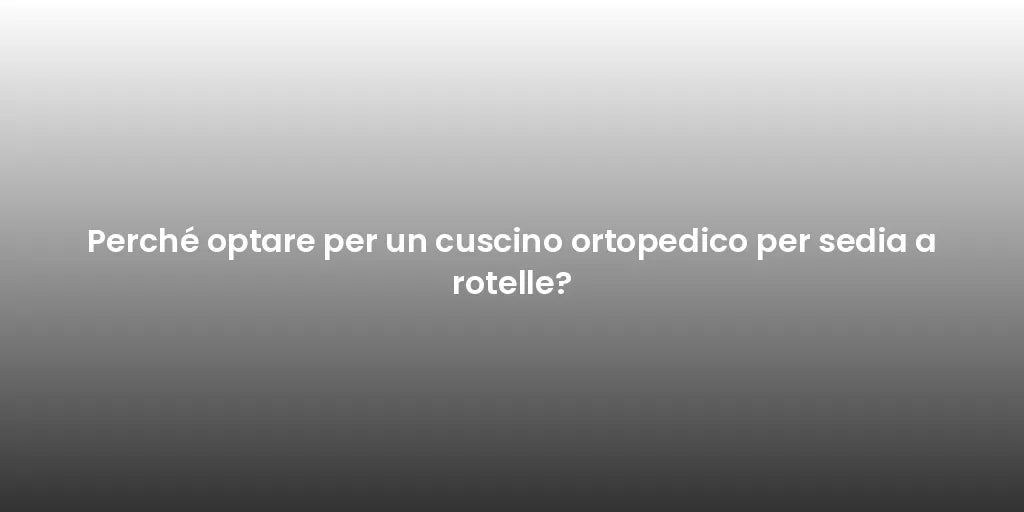 Perché optare per un cuscino ortopedico per sedia a rotelle?