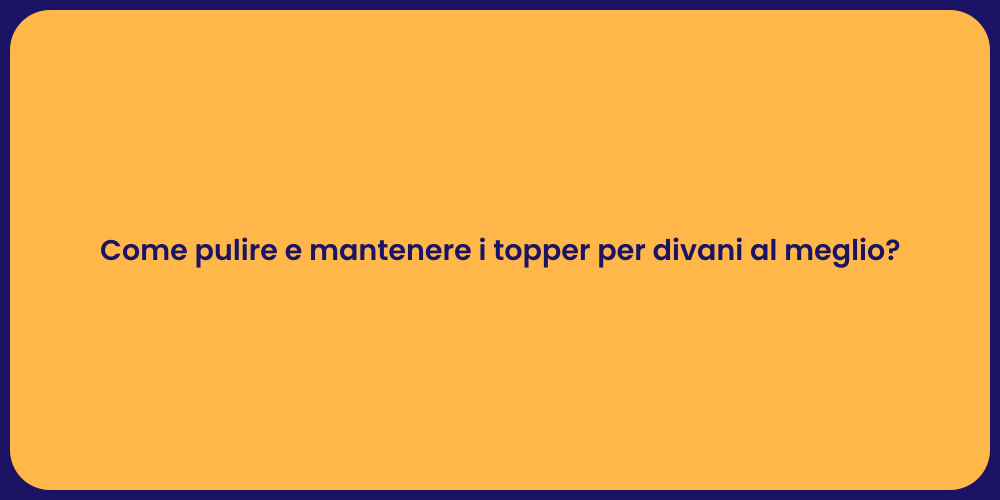 Come pulire e mantenere i topper per divani al meglio?