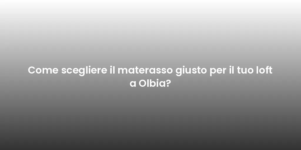 Come scegliere il materasso giusto per il tuo loft a Olbia?