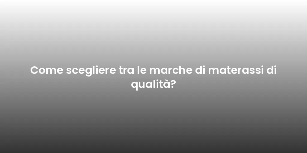 Come scegliere tra le marche di materassi di qualità?