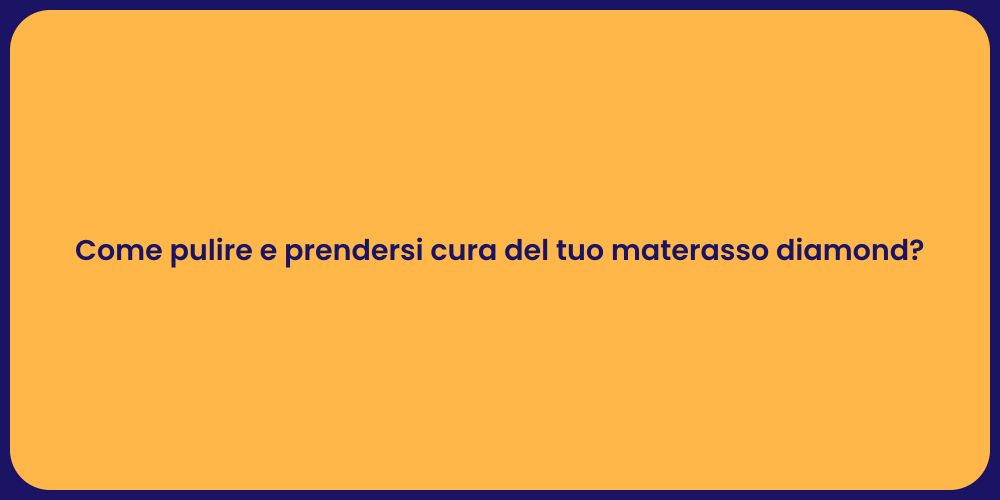 Come pulire e prendersi cura del tuo materasso diamond?