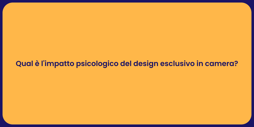 Qual è l'impatto psicologico del design esclusivo in camera?