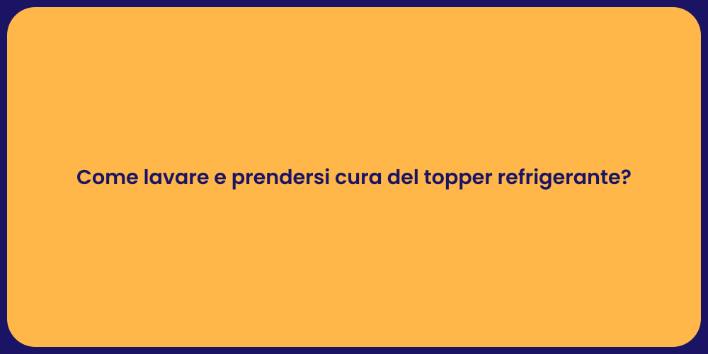 Come lavare e prendersi cura del topper refrigerante?