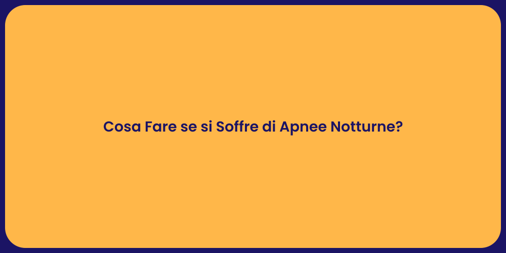 Cosa Fare se si Soffre di Apnee Notturne?