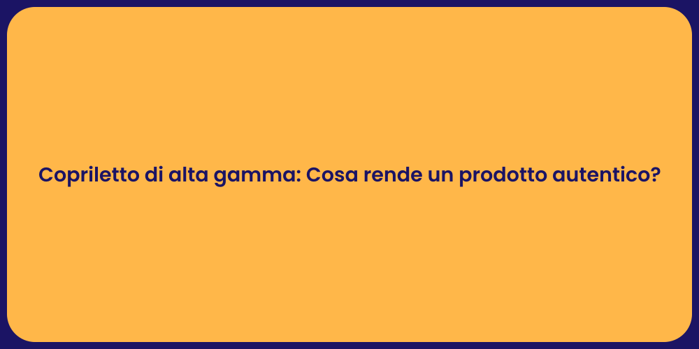 Copriletto di alta gamma: Cosa rende un prodotto autentico?