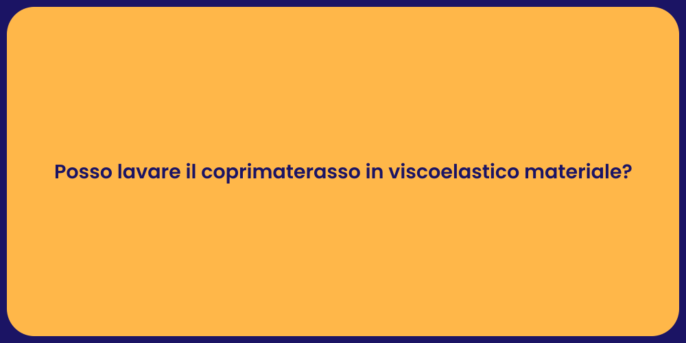 Posso lavare il coprimaterasso in viscoelastico materiale?