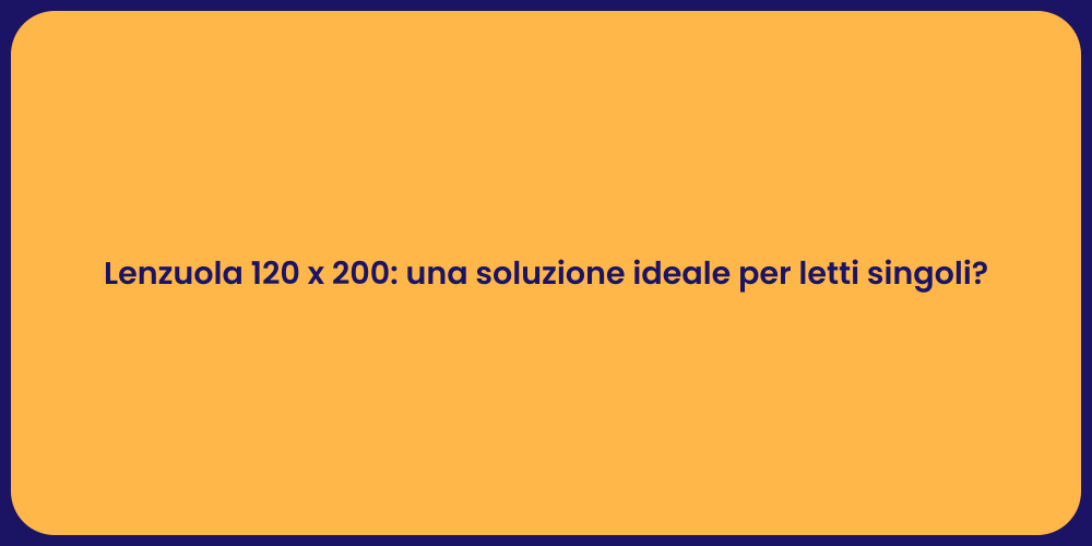 Lenzuola 120 x 200: una soluzione ideale per letti singoli?