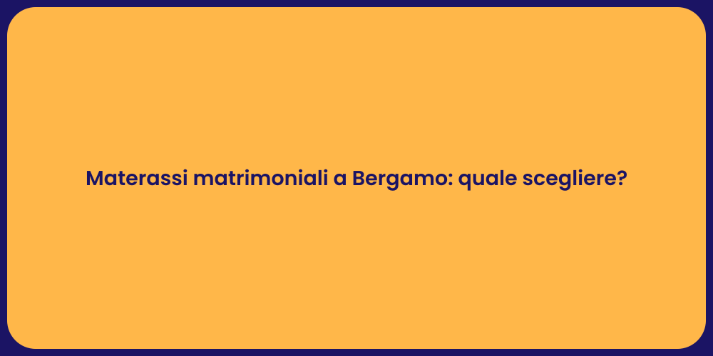 Materassi matrimoniali a Bergamo: quale scegliere?