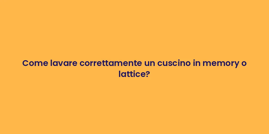 Come lavare correttamente un cuscino in memory o lattice?