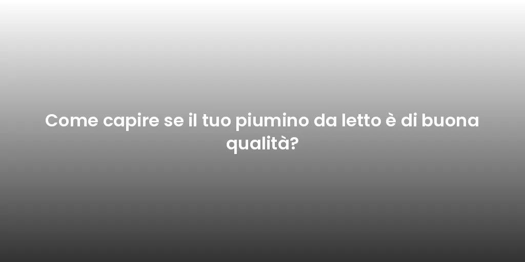 Come capire se il tuo piumino da letto è di buona qualità?
