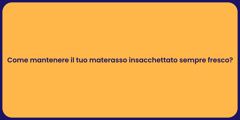 Come mantenere il tuo materasso insacchettato sempre fresco?