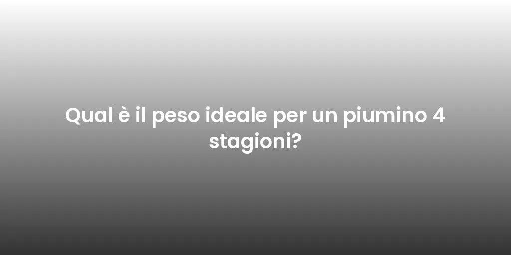 Qual è il peso ideale per un piumino 4 stagioni?