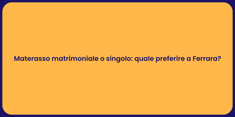 Materasso matrimoniale o singolo: quale preferire a Ferrara?