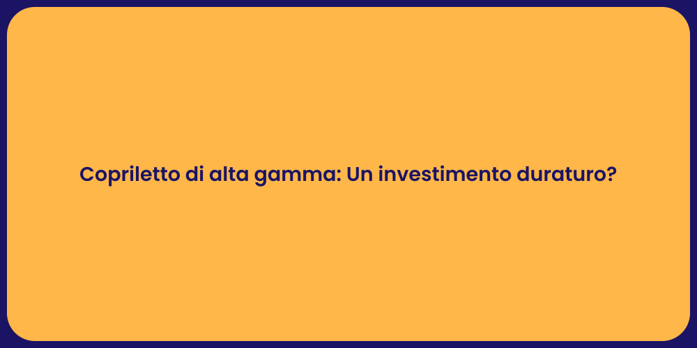 Copriletto di alta gamma: Un investimento duraturo?