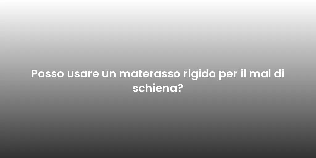 Posso usare un materasso rigido per il mal di schiena?