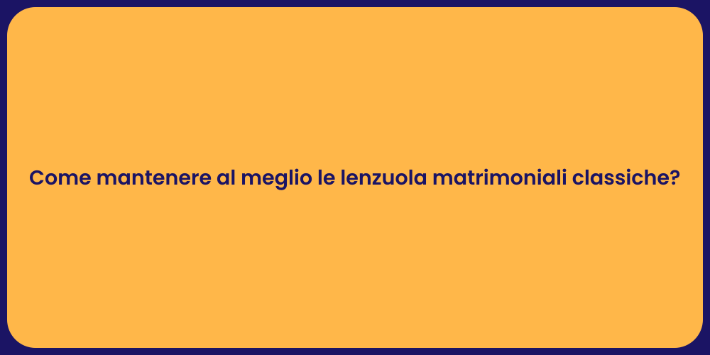 Come mantenere al meglio le lenzuola matrimoniali classiche?