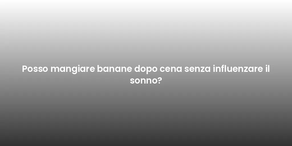 Posso mangiare banane dopo cena senza influenzare il sonno?