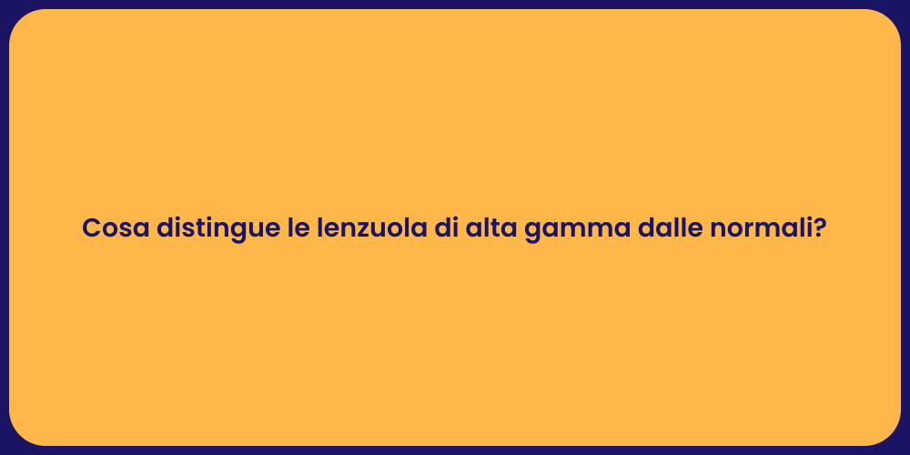 Cosa distingue le lenzuola di alta gamma dalle normali?