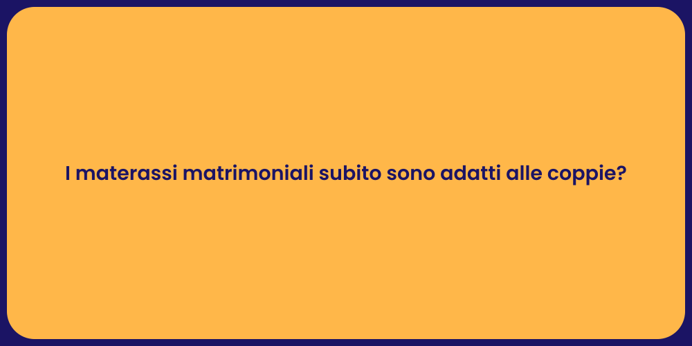 I materassi matrimoniali subito sono adatti alle coppie?