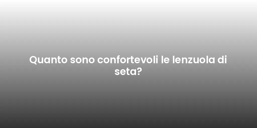 Quanto sono confortevoli le lenzuola di seta?