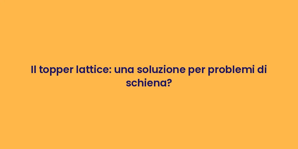 Il topper lattice: una soluzione per problemi di schiena?