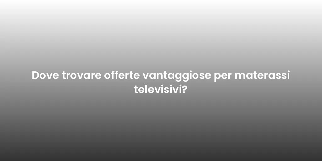 Dove trovare offerte vantaggiose per materassi televisivi?