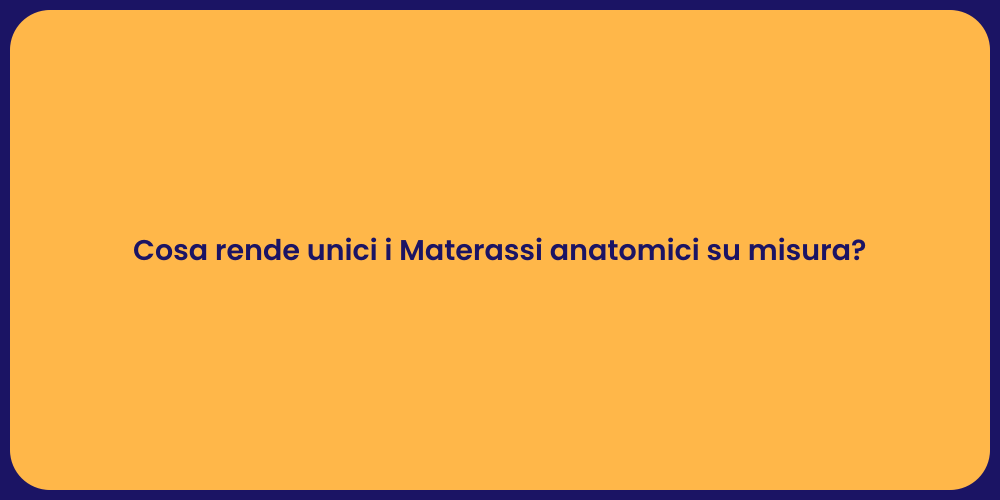 Cosa rende unici i Materassi anatomici su misura?