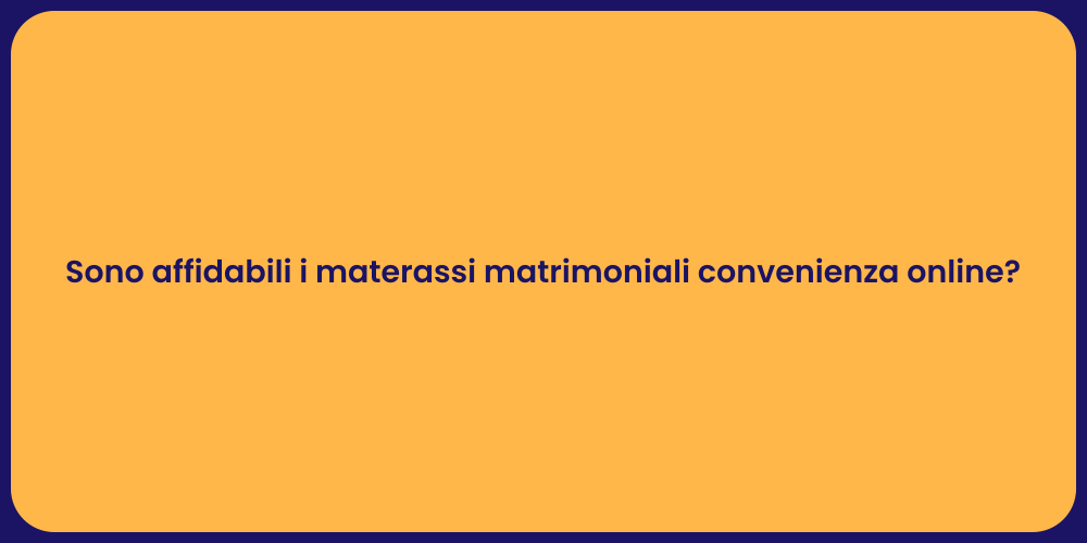 Sono affidabili i materassi matrimoniali convenienza online?