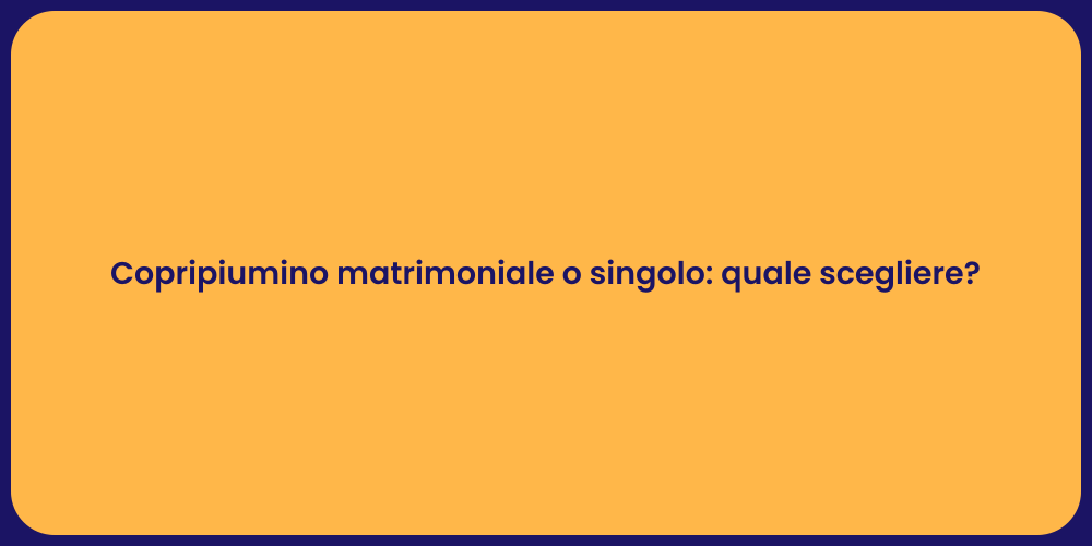Copripiumino matrimoniale o singolo: quale scegliere?