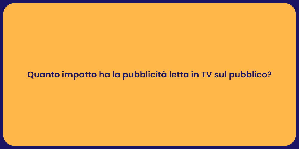 Quanto impatto ha la pubblicità letta in TV sul pubblico?