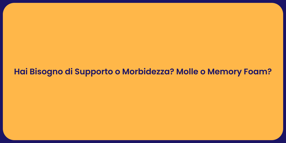 Hai Bisogno di Supporto o Morbidezza? Molle o Memory Foam?