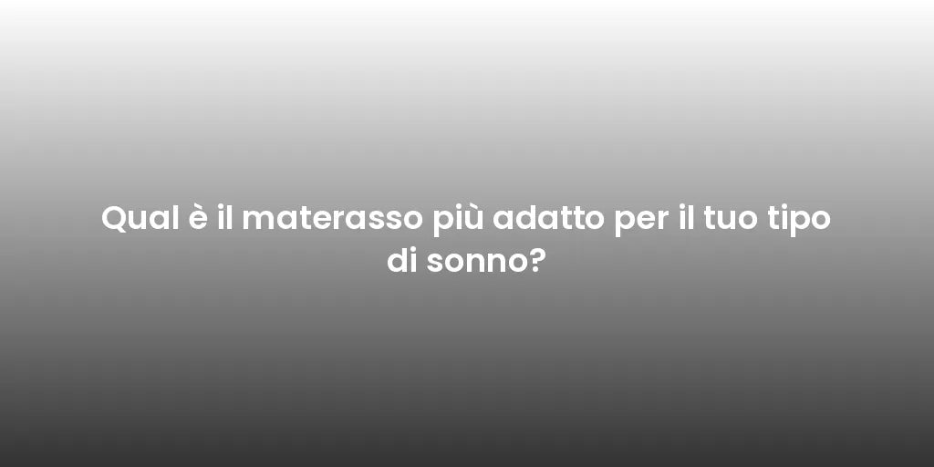 Qual è il materasso più adatto per il tuo tipo di sonno?