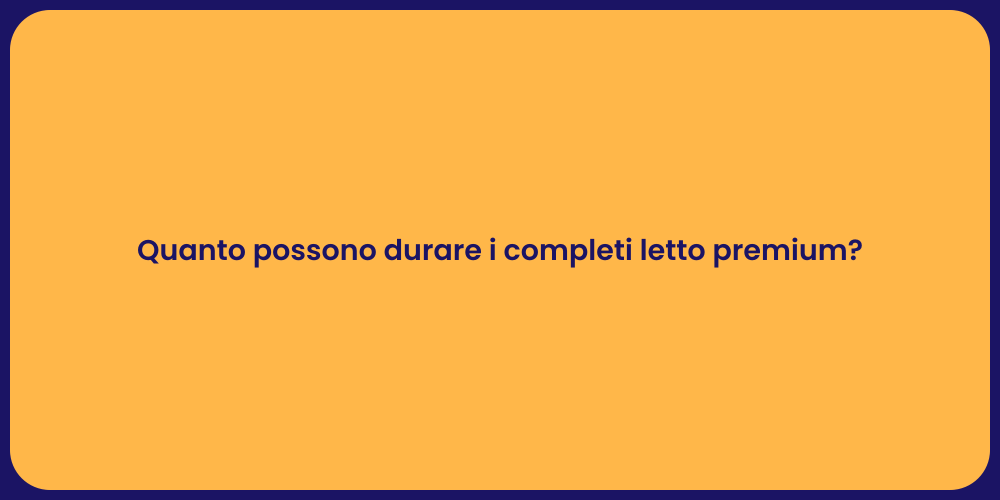 Quanto possono durare i completi letto premium?