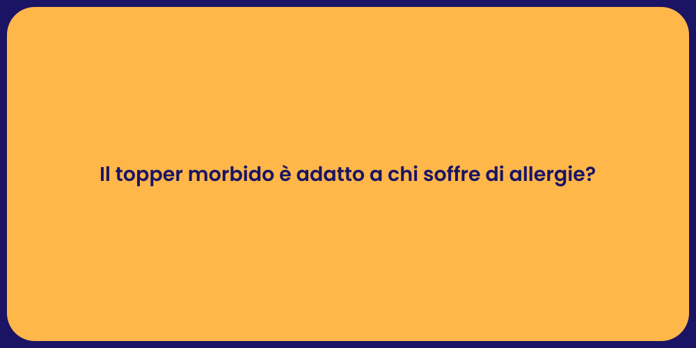Il topper morbido è adatto a chi soffre di allergie?