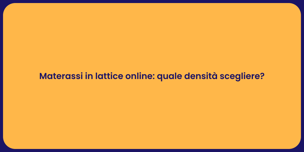 Materassi in lattice online: quale densità scegliere?