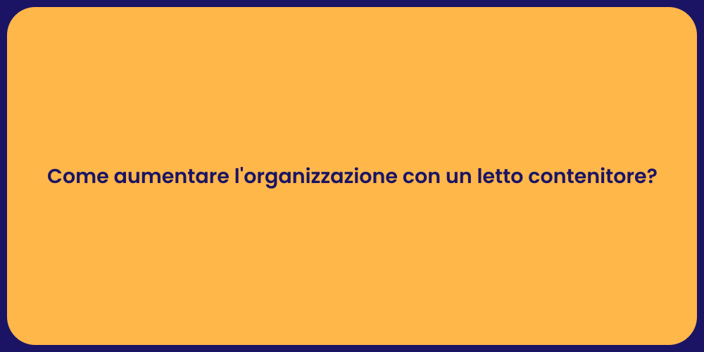 Come aumentare l'organizzazione con un letto contenitore?