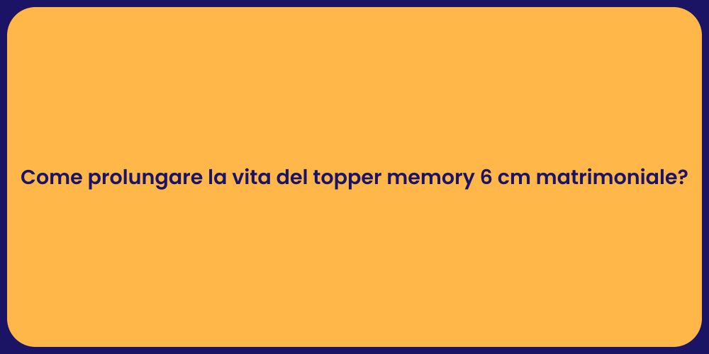 Come prolungare la vita del topper memory 6 cm matrimoniale?