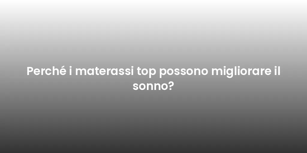 Perché i materassi top possono migliorare il sonno?