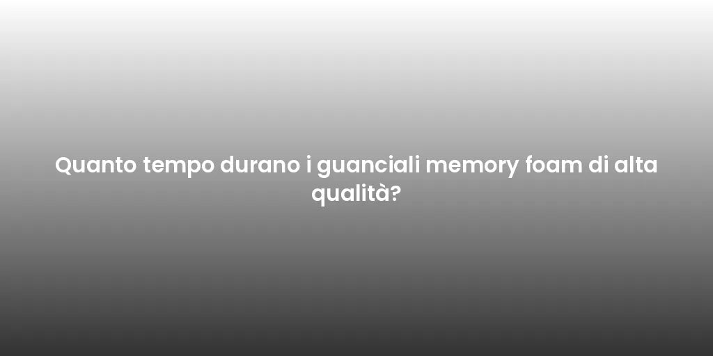 Quanto tempo durano i guanciali memory foam di alta qualità?