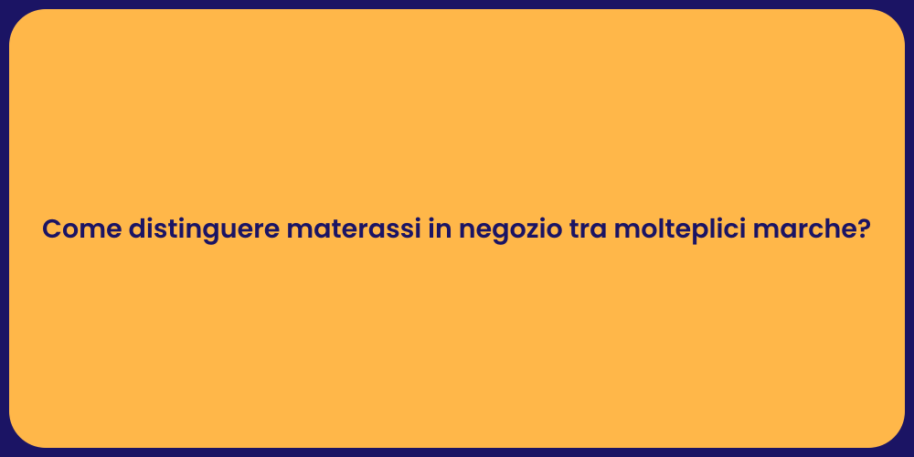 Come distinguere materassi in negozio tra molteplici marche?