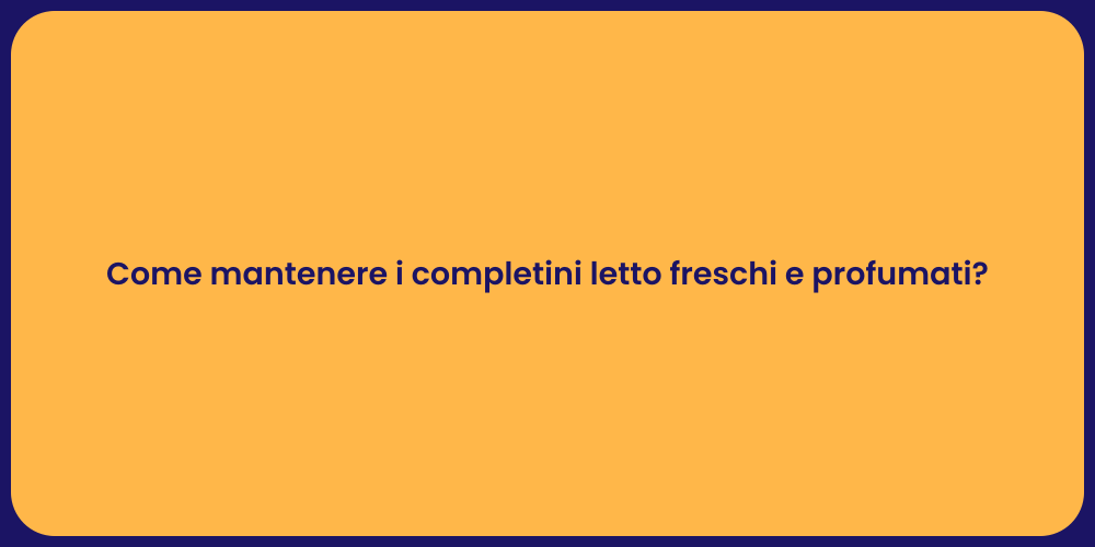 Come mantenere i completini letto freschi e profumati?