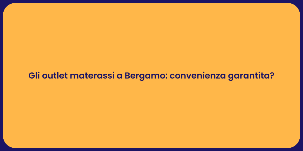 Gli outlet materassi a Bergamo: convenienza garantita?