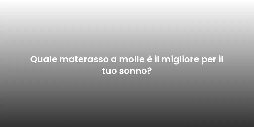 Quale materasso a molle è il migliore per il tuo sonno?